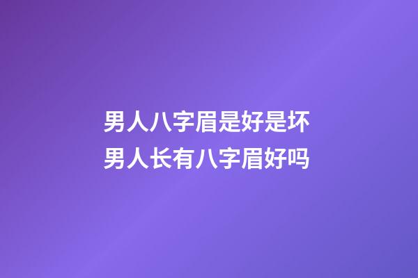 男人八字眉是好是坏 男人长有八字眉好吗